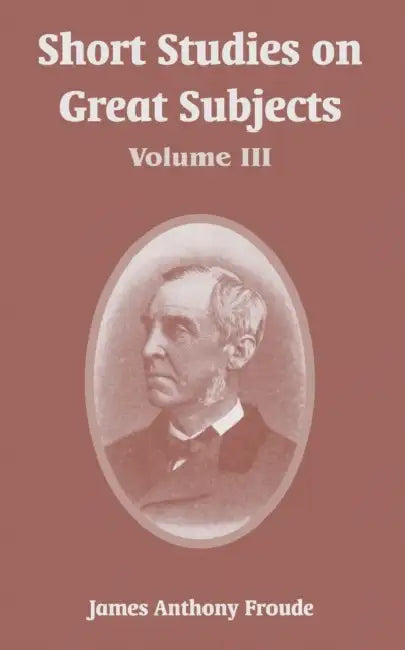 Short Studies on Great Subjects: Volume III by James Anthony Froude