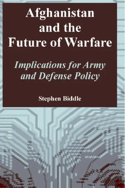 Afghanistan and the Future of Warfare: Implications for Army and Defense Policy by Stephen Biddle