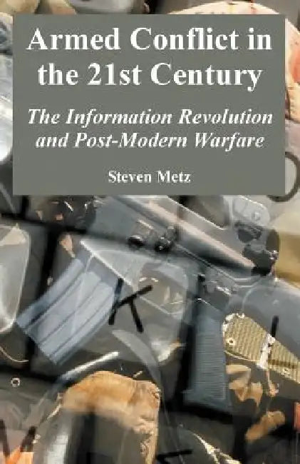 Armed Conflict in the 21st Century: The Information Revolution and Post-Modern Warfare by Steven Metz