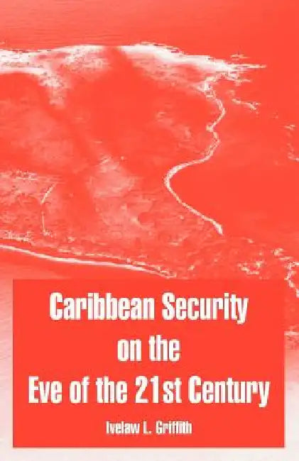 Caribbean Security on the Eve of the 21st Century by Ivelaw L. Griffith