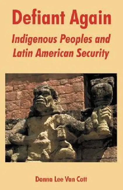 Defiant Again: Indigenous Peoples and Latin American Security by Donna Lee Van Cott