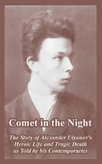Comet in the Night: The Story of Alexander Ulyanov's Heroic Life and Tragic Death as Told by his Contemporaries by A. I. Ivansky