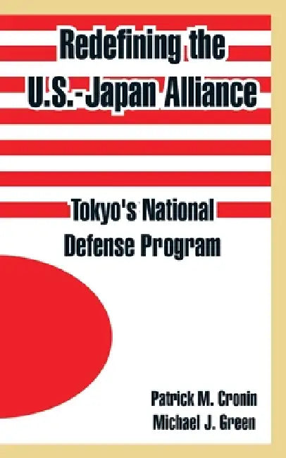 Redefining the U.S.-Japan Alliance: Tokyo's National Defense Program by Patrick M. Cronin, Michael J. Green