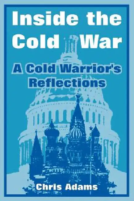 Inside the Cold War: A Cold Warrior's Reflections by Chris Adams