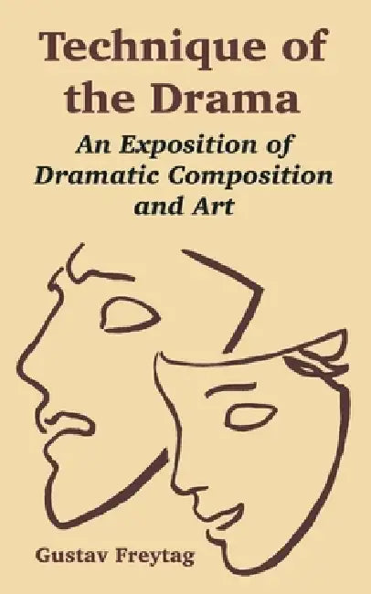 Technique of the Drama: An Exposition of Dramatic Composition and Art by Gustav Freytag