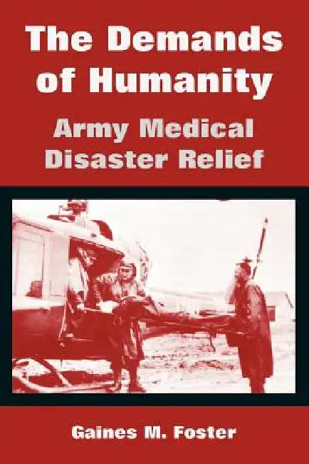 The Demands of Humanity: Army Medical Disaster Relief by Gaines M. Foster