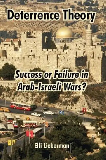 Deterrence Theory: Success or Failure in Arab-Israeli Wars? by Elli Lieberman