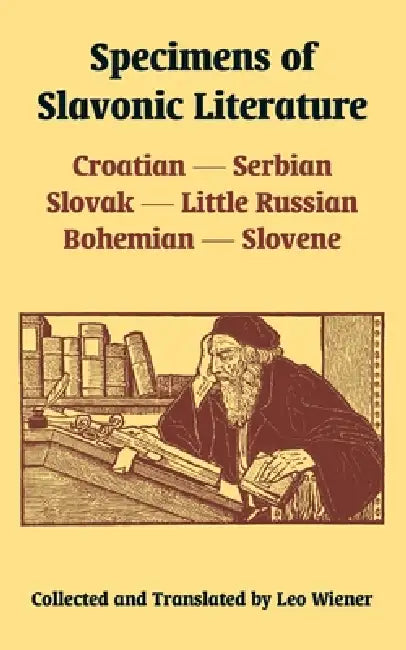 Specimens of Slavonic Literature: Croatian, Serbian, Slovak, Little Russian, Bohemian, Slovene by Leo Wiener