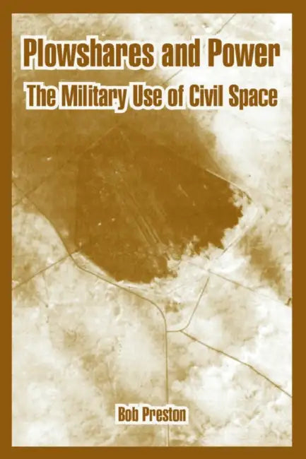 Plowshares and Power: The Military Use of Civil Space by Bob Preston
