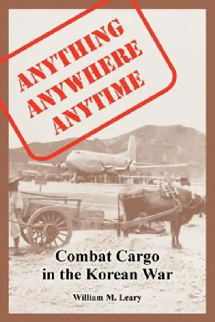 Anything anywhere anytime: Combat Cargo in the Korean War by William M. Leary