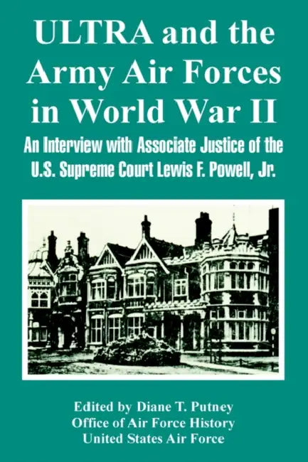 ULTRA and the Army Air Forces in World War II: An Interview with Associate Justice of the U.S. Supreme Court Lewis F. Powell, Jr. by Diane T. Putney, Office of Air Force History, United States Air Force