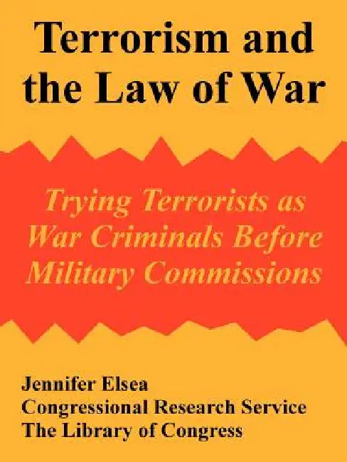 Terrorism and the Law of War: Trying Terrorists as War Criminals Before Military Commissions by Jennifer Elsea, Congressional Research Service, The Library of Congress