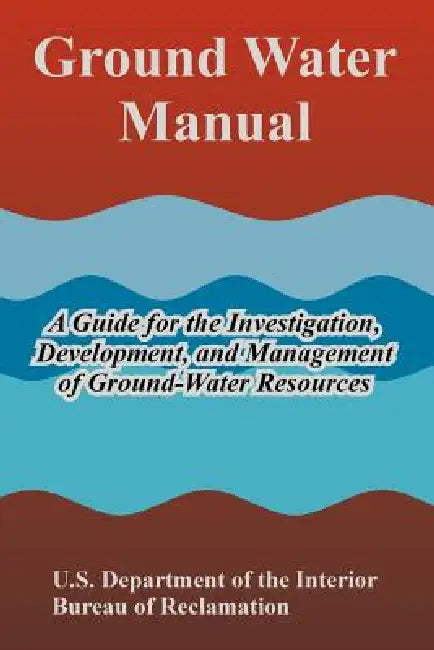 Ground Water Manual: A Guide for the Investigation, Development, and Management of Ground-Water Resources by U. S. Department of the Interior, Bureau of Reclamation