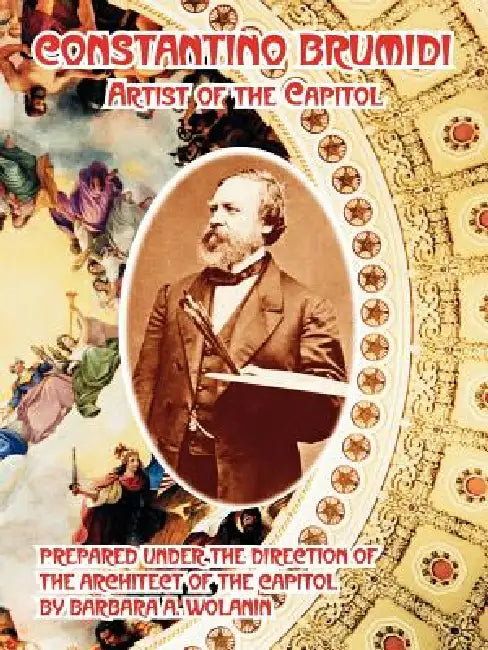 Constantino Brumidi: Artist of the Capitol by Barbara A. Wolanin, Architect of the Capitol