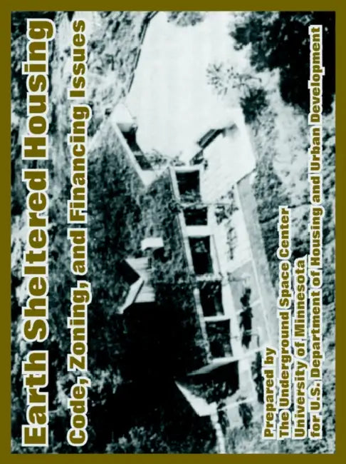 Earth Sheltered Housing: Code, Zoning, and Financing Issues by Underground Space Center, University of Minnesota, Dept of Housing and Urban Development