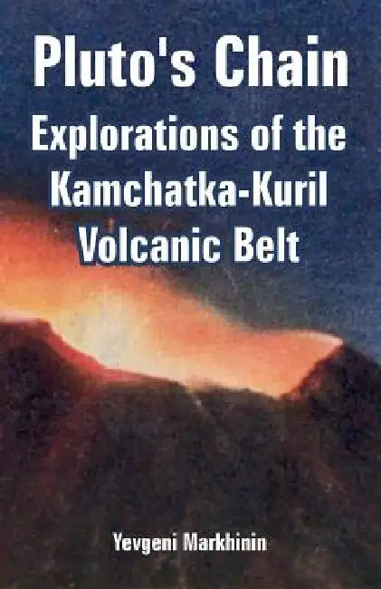Pluto's Chain: Explorations of the Kamchatka-Kuril Volcanic Belt by Yevgeni Markhinin