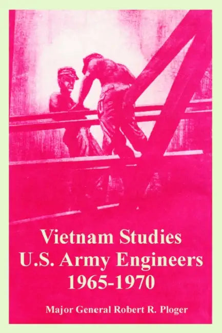 Vietnam Studies: U.S. Army Engineers 1965-1970 by Major General Robert R. Ploger