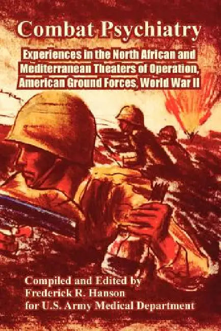 Combat Psychiatry: Experiences in the North African and Mediterranean Theaters of Operation, American Ground Forces, World War II by Frederick R. Hanson, U. S. Army Medical Department