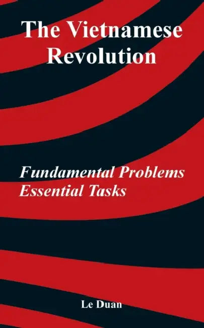 The Vietnamese Revolution: Fundamental Problems, Essential Tasks by Le Duan