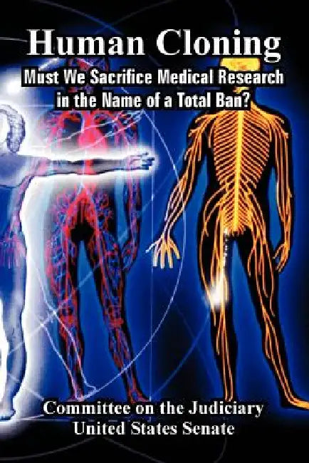 Human Cloning: Must We Sacrifice Medical Research in the Name of a Total Ban? by Committee on the Judiciary, United States Senate