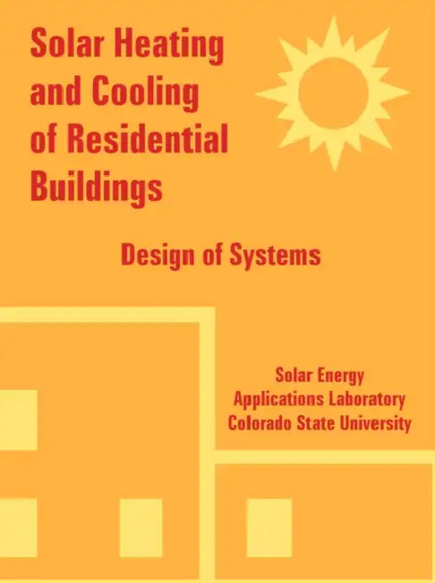Solar Heating and Cooling of Residential Buildings: Design of Systems by Solar Energy Applications Laboratory, Colorado State University