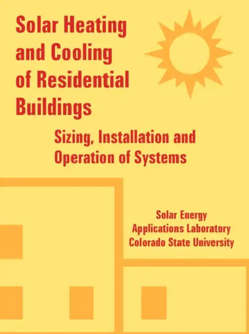 Solar Heating and Cooling of Residential Buildings: Sizing, Installation and Operation of Systems by Solar Energy Applications Laboratory, Colorado State University