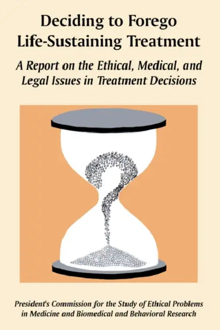 Deciding to Forego Life-Sustaining Treatment: A Report on the Ethical, Medical, and Legal Issues in Treatment Decisions by U. S. Government