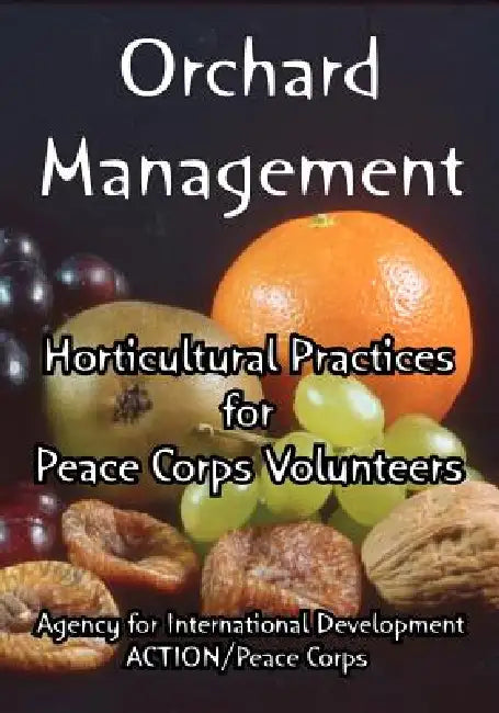 Orchard Management: Horticultural Practices for Peace Corps Volunteers by Agency for International Development, Action--Peace Corps