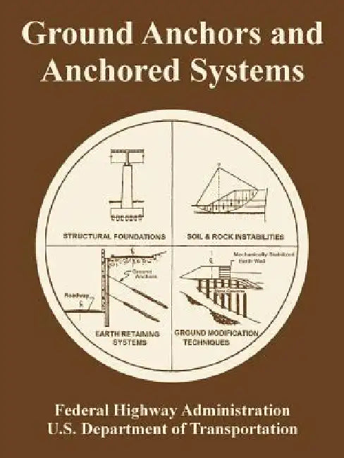 Ground Anchors and Anchored Systems by Federal Highway Administration, U. S. Department of Transportation