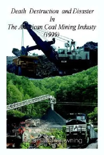 Death Destruction and Disaster in the American Coal Mining Industry (1999) by Albert Dean Browning