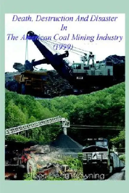 Death Destruction and Disaster in the American Coal Mining Industry (1999) by Albert Dean Browning
