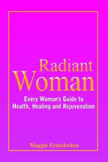 Radiant Woman: Every Woman's Guide to Health, Healing and Rejuvenation by Maggie Erotokritou