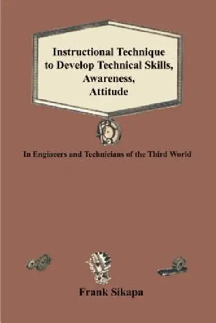 Instructional Technique to Develop Technical Skills, Awareness, Attitude: In Engineers and Technicians of the Third World by Frank Sikapa