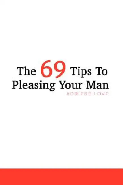The 69 Tips To Pleasing Your Man by Adriese Love