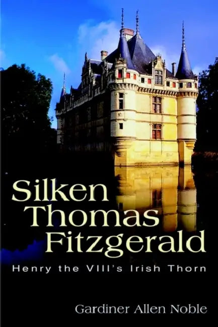 Silken Thomas Fitzgerald: Henry the VIII's Irish Thorn by Gardiner Allen Noble