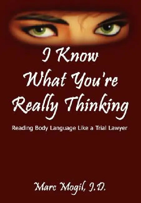 I Know What You're Really Thinking: Reading Body Language Like a Trial Lawyer by J. D. Marc Mogil
