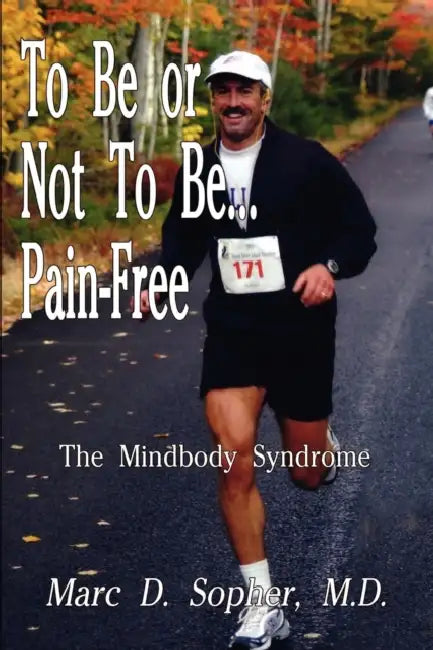 To Be or Not To Be... Pain-Free: The Mindbody Syndrome by M. D. Marc D. Sopher