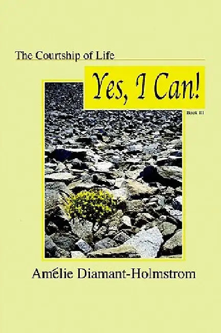 The Courtship of Life: Book Iii: Yes, I Can! by Amélie Diamant-Holmstrom