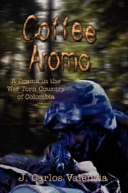 Coffee Aroma: A Drama in the War Torn Country of Colombia by J. Carlos Valencia