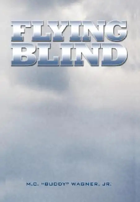 Flying Blind by M. C. (Buddy) Wagner