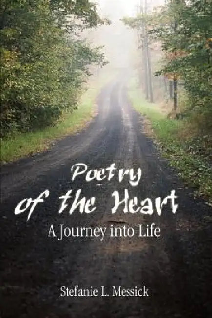 Poetry of the Heart: A Journey into Life by Stefanie L. Messick