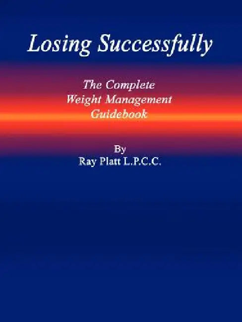 Losing Successfully: The Complete Weight Management Guidebook by L. P. C. C. Ray Platt