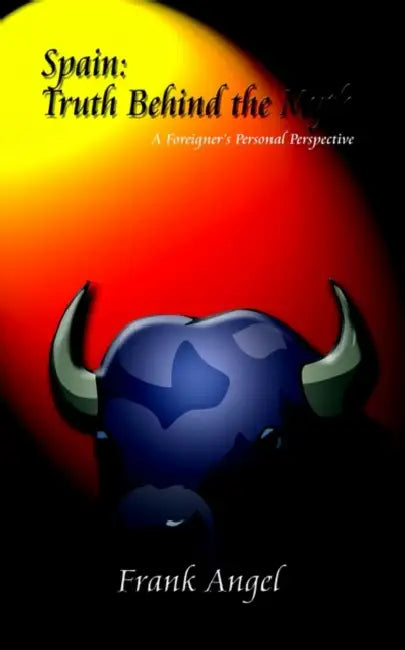 Spain: Truth Behind the Myth: A Foreignor's Personal Perspective by Frank Angel