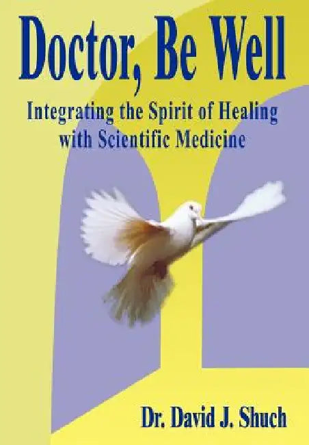 Doctor, Be Well: Integrating the Spirit of Healing with Scientific Medicine by David J. Shuch