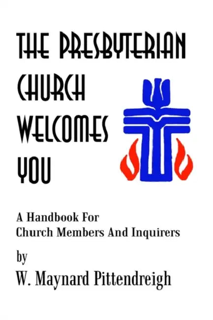 The Presbyterian Church Welcomes You: A Handbook For Church Members And Inquirers by W. Maynard Pittendreigh