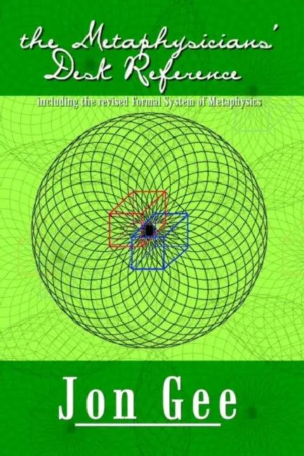 The Metaphysicians' Desk Reference: including the revised Formal System of Metaphysics by Jon Gee