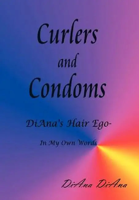Curlers and Condoms: DiAna's Hair Ego - In My Own Words by Diana, Diana