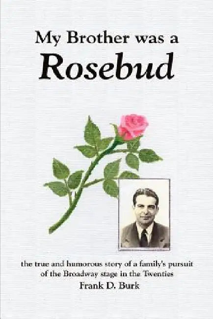 My Brother Was a Rosebud: The True and Humorous Story of a Family's Pursuit of the Broadway Stage in the Twenties by Frank D. Burk