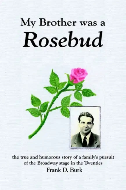 My Brother was a Rosebud: the true and humorous story of a family's pursuit of the Broadway stage in the Twenties by Frank D. Burk