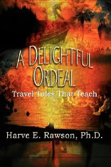 A Delightful Ordeal: Travel Tales That Teach by Harve E. Rawson Ph. D.